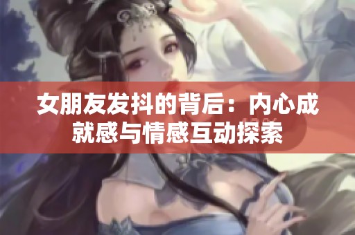 女朋友发抖的背后：内心成就感与情感互动探索