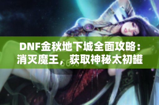 DNF金秋地下城全面攻略：消灭魔王，获取神秘太初罐子与附魔技巧