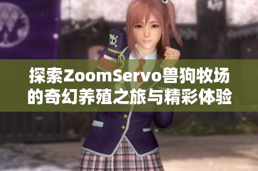 探索ZoomServo兽狗牧场的奇幻养殖之旅与精彩体验