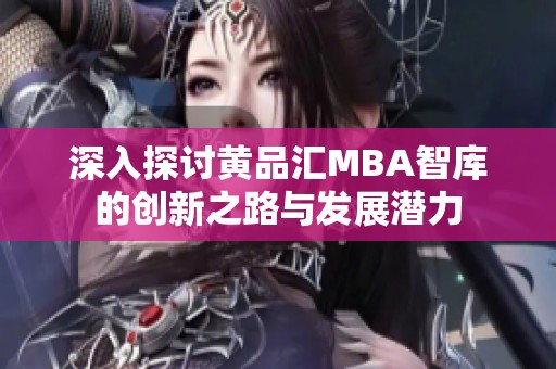 深入探讨黄品汇MBA智库的创新之路与发展潜力