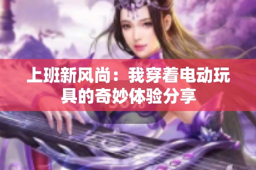 上班新风尚：我穿着电动玩具的奇妙体验分享