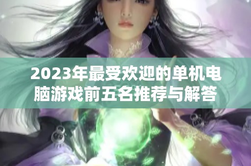 2023年最受欢迎的单机电脑游戏前五名推荐与解答