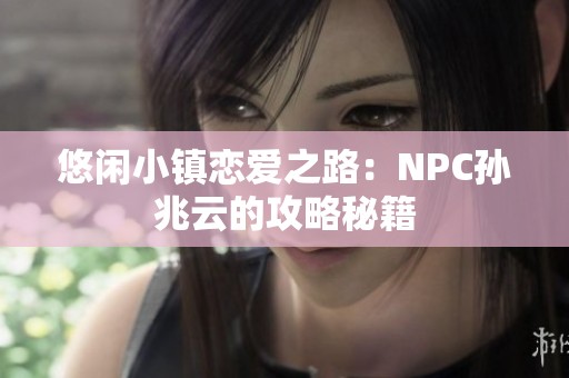 悠闲小镇恋爱之路：NPC孙兆云的攻略秘籍