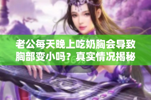 老公每天晚上吃奶胸会导致胸部变小吗？真实情况揭秘