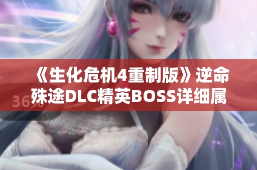 《生化危机4重制版》逆命殊途DLC精英BOSS详细属性分析与攻略分享