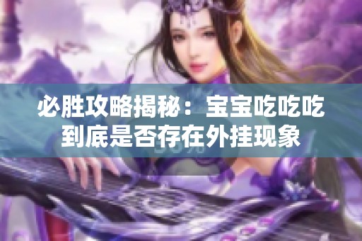 必胜攻略揭秘：宝宝吃吃吃到底是否存在外挂现象