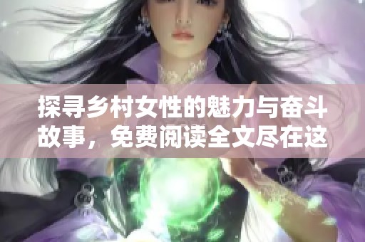 探寻乡村女性的魅力与奋斗故事，免费阅读全文尽在这里