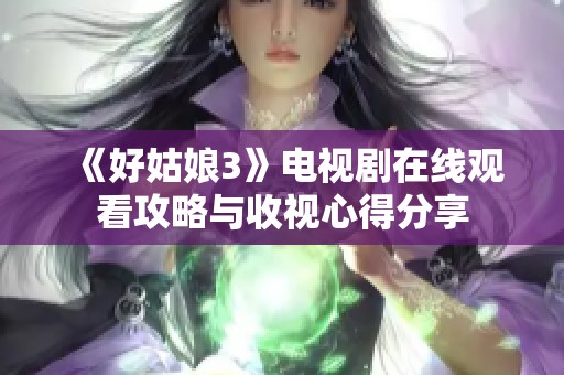 《好姑娘3》电视剧在线观看攻略与收视心得分享