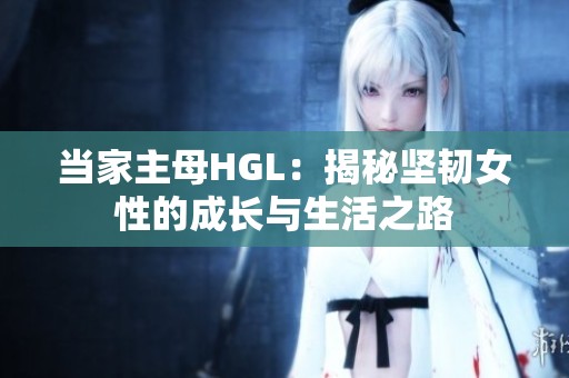 当家主母HGL：揭秘坚韧女性的成长与生活之路