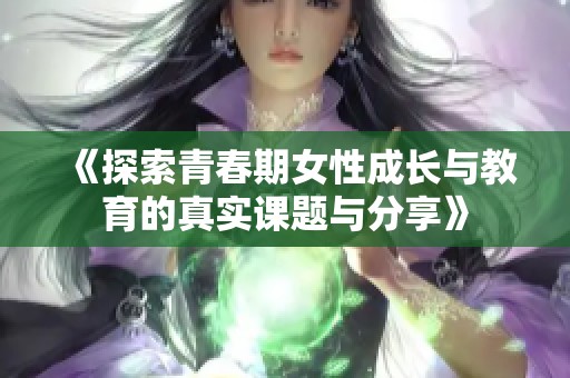 《探索青春期女性成长与教育的真实课题与分享》