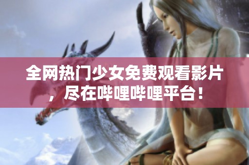 全网热门少女免费观看影片，尽在哔哩哔哩平台！