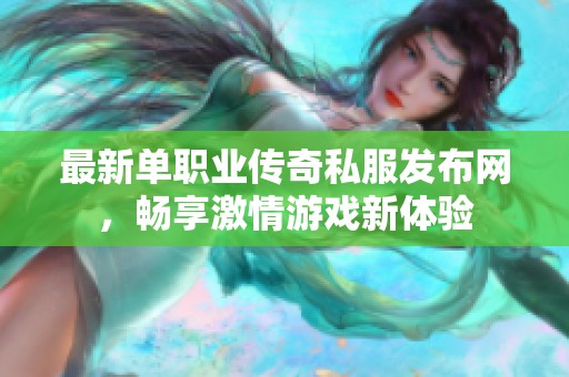 最新单职业传奇私服发布网，畅享激情游戏新体验