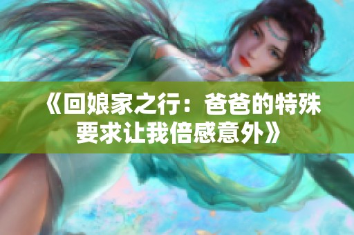 《回娘家之行：爸爸的特殊要求让我倍感意外》