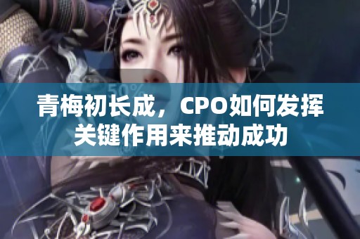 青梅初长成，CPO如何发挥关键作用来推动成功