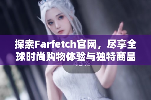 探索Farfetch官网，尽享全球时尚购物体验与独特商品选择