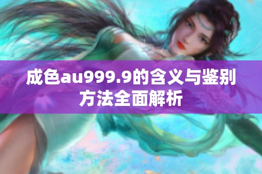 成色au999.9的含义与鉴别方法全面解析