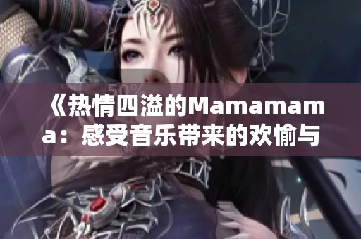 《热情四溢的Mamamama：感受音乐带来的欢愉与动力》