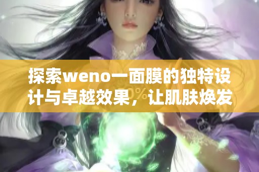 探索weno一面膜的独特设计与卓越效果，让肌肤焕发新生魅力