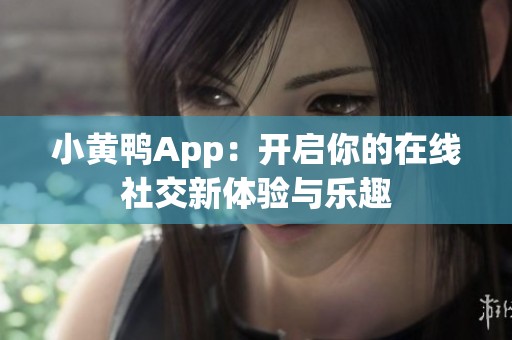 小黄鸭App：开启你的在线社交新体验与乐趣