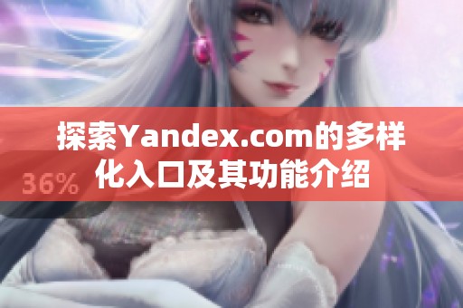 探索Yandex.com的多样化入口及其功能介绍