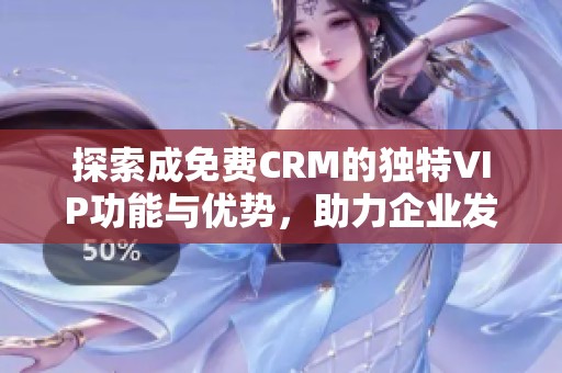 探索成免费CRM的独特VIP功能与优势，助力企业发展