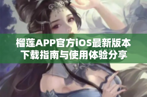 榴莲APP官方iOS最新版本下载指南与使用体验分享