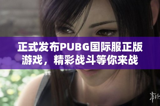 正式发布PUBG国际服正版游戏，精彩战斗等你来战