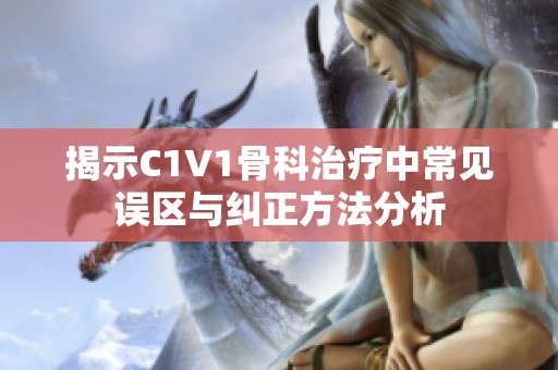 揭示C1V1骨科治疗中常见误区与纠正方法分析