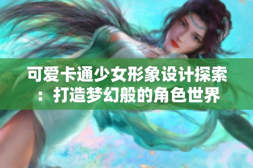 可爱卡通少女形象设计探索：打造梦幻般的角色世界