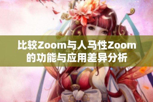 比较Zoom与人马性Zoom的功能与应用差异分析