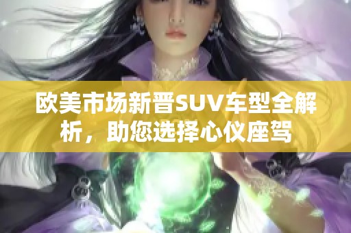 欧美市场新晋SUV车型全解析，助您选择心仪座驾