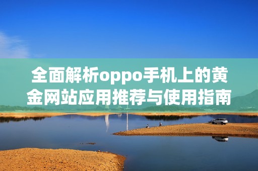 全面解析oppo手机上的黄金网站应用推荐与使用指南