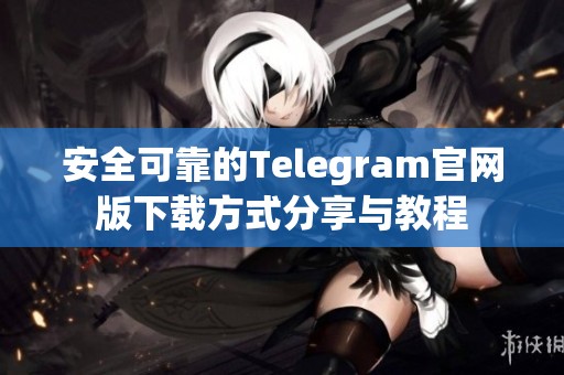 安全可靠的Telegram官网版下载方式分享与教程