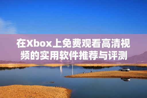 在Xbox上免费观看高清视频的实用软件推荐与评测