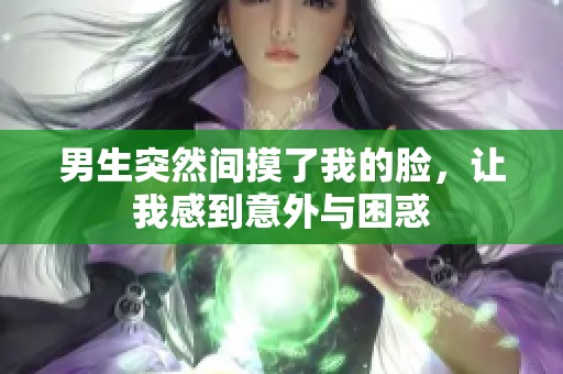 男生突然间摸了我的脸，让我感到意外与困惑