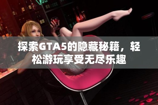 探索GTA5的隐藏秘籍，轻松游玩享受无尽乐趣