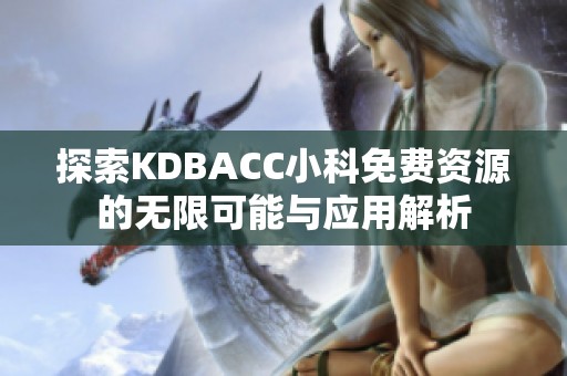 探索KDBACC小科免费资源的无限可能与应用解析