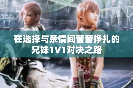 在选择与亲情间苦苦挣扎的兄妹1V1对决之路