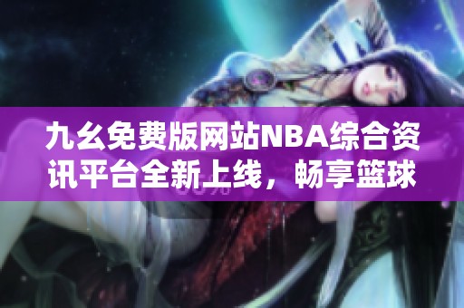 九幺免费版网站NBA综合资讯平台全新上线，畅享篮球盛宴