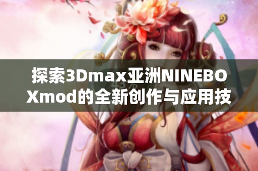 探索3Dmax亚洲NINEBOXmod的全新创作与应用技巧