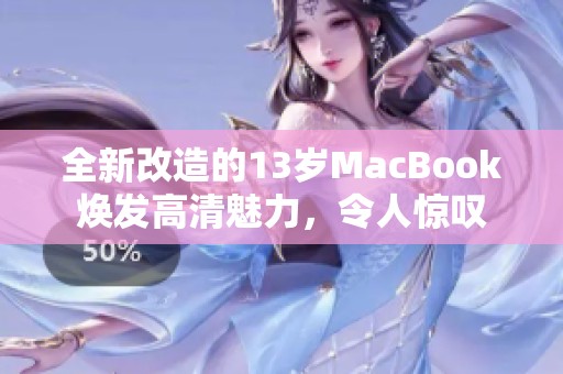 全新改造的13岁MacBook焕发高清魅力，令人惊叹