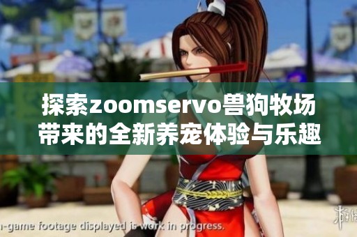 探索zoomservo兽狗牧场带来的全新养宠体验与乐趣