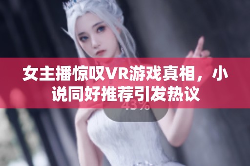 女主播惊叹VR游戏真相，小说同好推荐引发热议