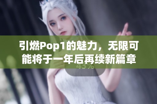 引燃Pop1的魅力，无限可能将于一年后再续新篇章