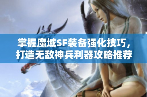 掌握魔域SF装备强化技巧，打造无敌神兵利器攻略推荐