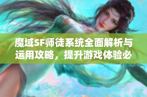 魔域SF师徒系统全面解析与运用攻略，提升游戏体验必看!