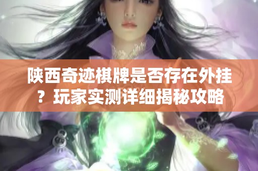 陕西奇迹棋牌是否存在外挂？玩家实测详细揭秘攻略