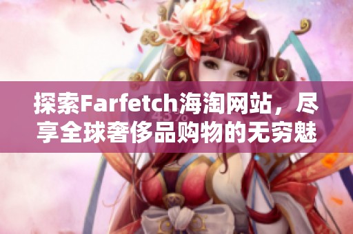 探索Farfetch海淘网站，尽享全球奢侈品购物的无穷魅力