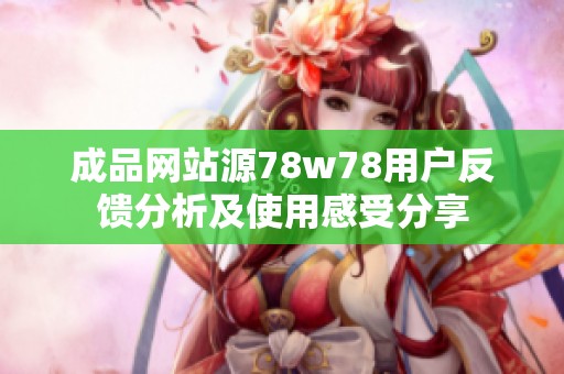 成品网站源78w78用户反馈分析及使用感受分享