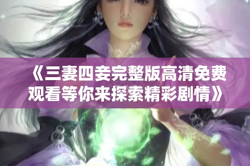 《三妻四妾完整版高清免费观看等你来探索精彩剧情》